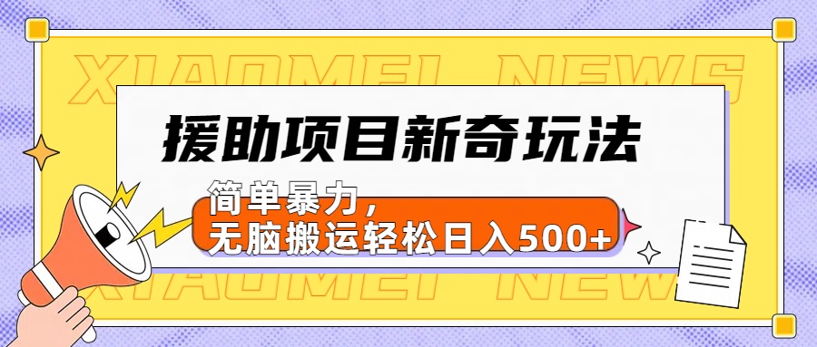 【日入500很简单】援助项目新奇玩法，简单暴力，无脑搬运轻松日入500+-云阁资源网