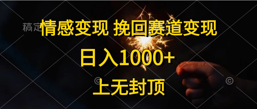 日入1000+，上无封顶，情感变现，挽回赛道变现-云阁资源网