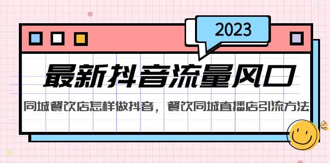 2023最新抖音流量风口，同城餐饮店怎样做抖音，餐饮同城直播店引流方法-云阁资源网