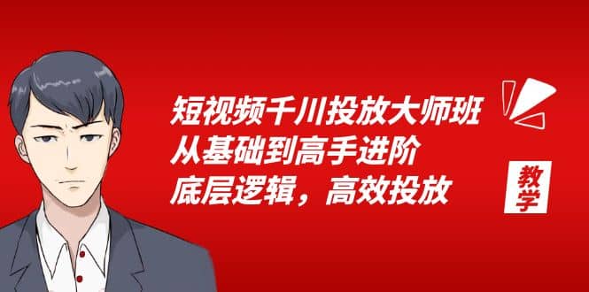 短视频千川投放大师班，从基础到高手进阶，底层逻辑，高效投放（15节）-云阁资源网