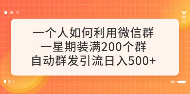 一个人如何利用微信群自动群发引流，一星期装满200个群，日入500+-云阁资源网