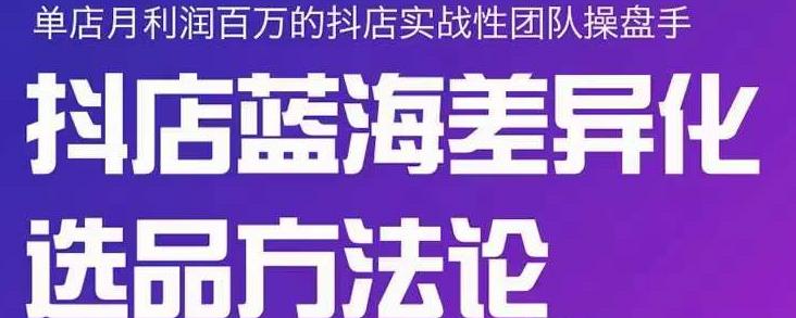 小卒抖店终极蓝海差异化选品方法论，全面介绍抖店无货源选品的所有方法-云阁资源网
