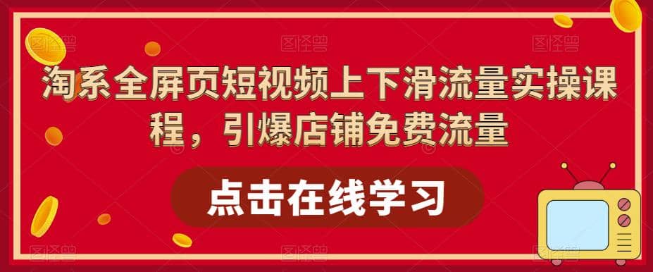 淘系-全屏页短视频上下滑流量实操课程，引爆店铺免费流量（87节视频课）-云阁资源网