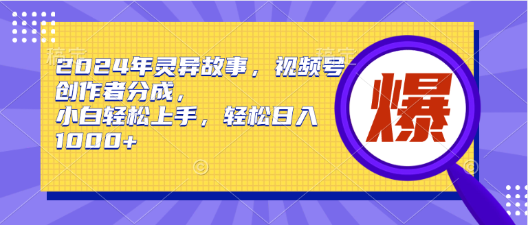 2024年灵异故事，视频号创作者分成，小白轻松上手，轻松日入1000+-云阁资源网
