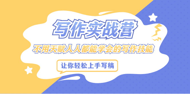 写作实战营，不用天赋人人都能学会的写作技能，让你轻松写稿变现-云阁资源网