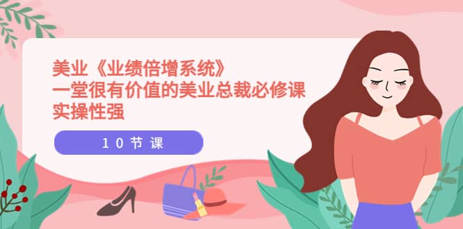 美业《业绩倍增系统》一堂很有价值的美业总裁必修课，实操性强（10节课）-云阁资源网