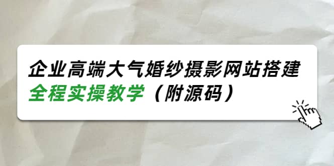 企业高端大气婚纱摄影网站搭建，全程实操教学（附源码）-云阁资源网