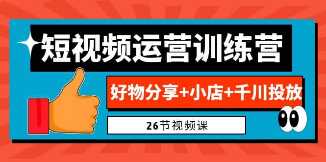 0基础短视频运营训练营：好物分享+小店+千川投放（26节视频课）-云阁资源网