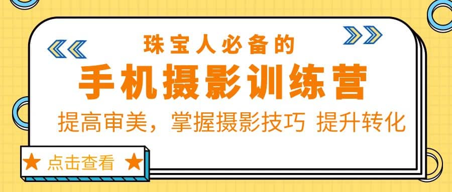珠/宝/人必备的手机摄影训练营第7期：提高审美，掌握摄影技巧 提升转化-云阁资源网