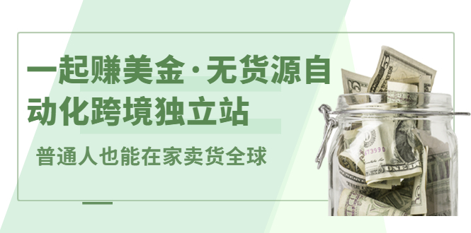 一起赚美金·无货源自动化跨境独立站，普通人业余时间也能在家卖货全球【无提供插件】-云阁资源网