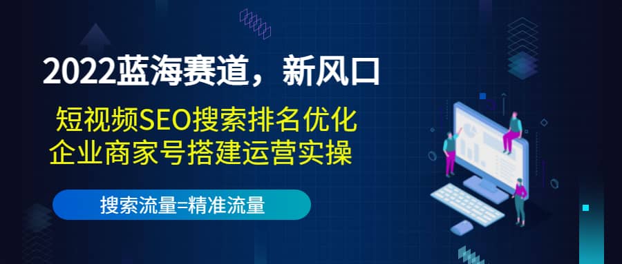 2022蓝海赛道，新风口：短视频SEO搜索排名优化+企业商家号搭建运营实操-云阁资源网
