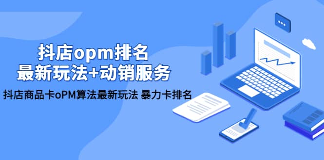 抖店/opm排名/最新玩法+动销服务，抖店商品卡oPM算法最新玩法 暴力卡排名-云阁资源网