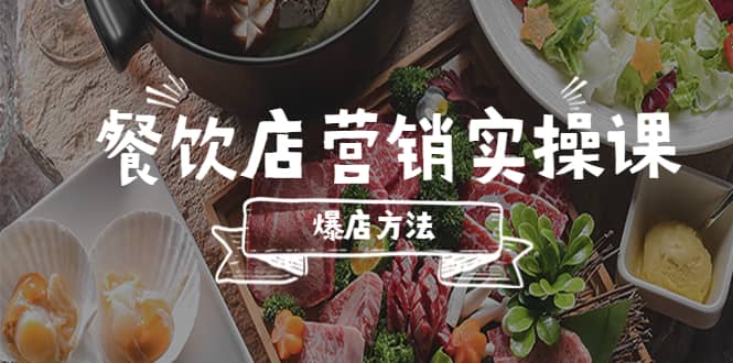 餐饮店营销实操课，省钱撬流量方法，爆店方法，小白能立刻上手的课-云阁资源网