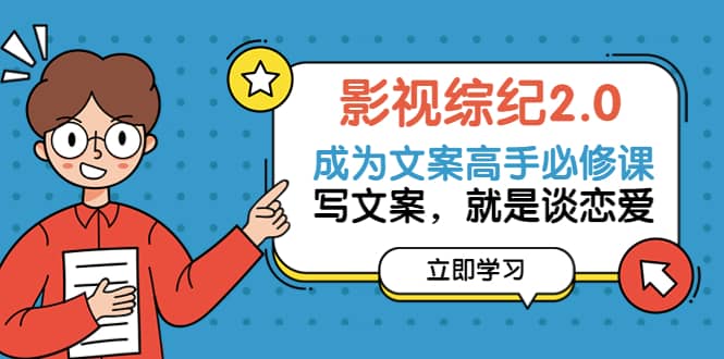 影视综纪2.0·成为文案高手必修课：写文案，就是谈恋爱（20节课）-云阁资源网
