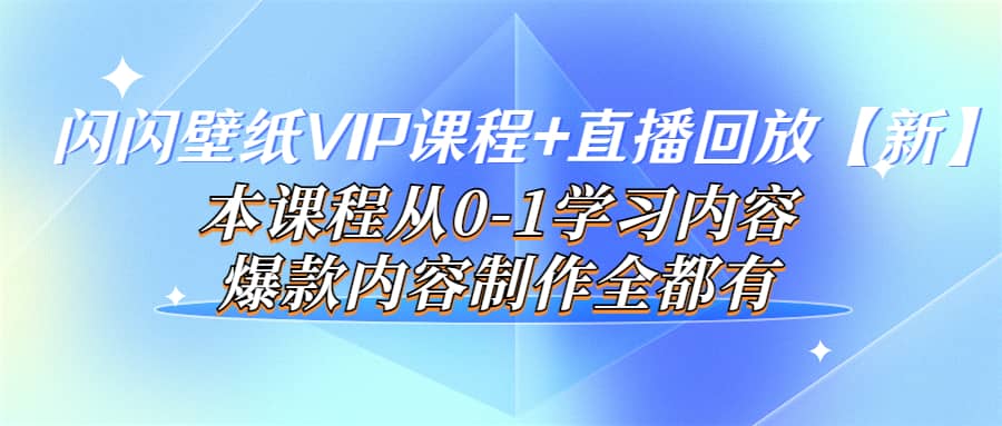 闪闪壁纸VIP课程+直播回放【新】本课程从0-1学习内容，爆款内容制作全都有-云阁资源网