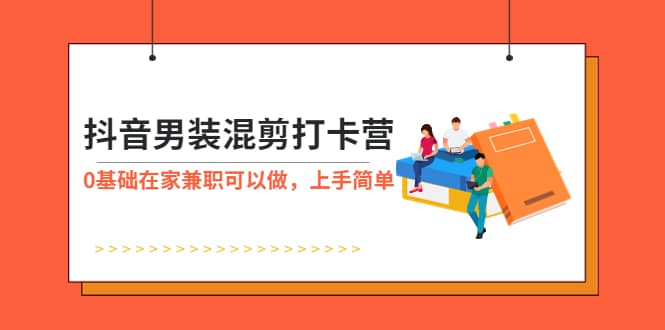 抖音男装-混剪打卡营，0基础在家兼职可以做，上手简单-云阁资源网