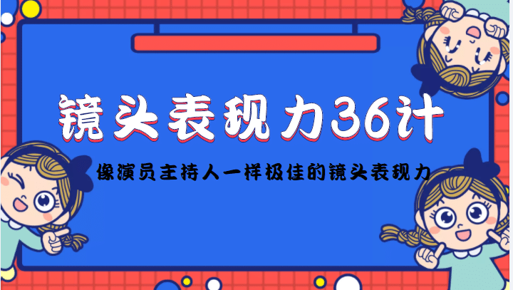 镜头表现力36计，做到像演员主持人这些职业的人一样，拥有极佳的镜头表现力-云阁资源网