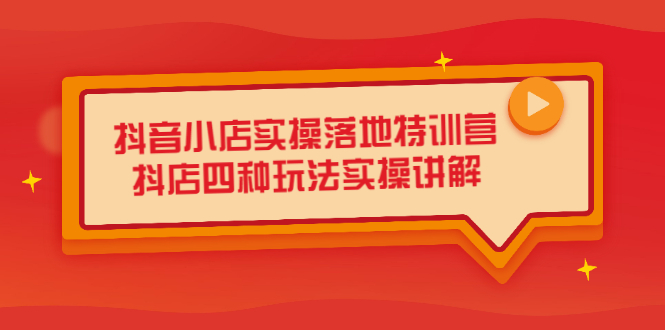 抖音小店实操落地特训营，抖店四种玩法实操讲解（干货视频）-云阁资源网