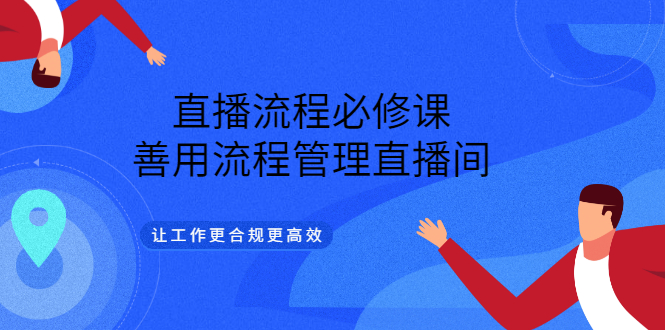 直播流程必修课，善用流程管理直播间，让工作更合规更高效-云阁资源网