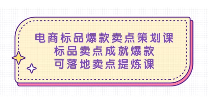 电商标品爆款卖点策划课，标品卖点成就爆款，可落地卖点提炼课-云阁资源网