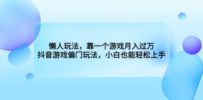 懒人玩法，靠一个游戏月入过万，抖音游戏偏门玩法，小白也能轻松上手-云阁资源网