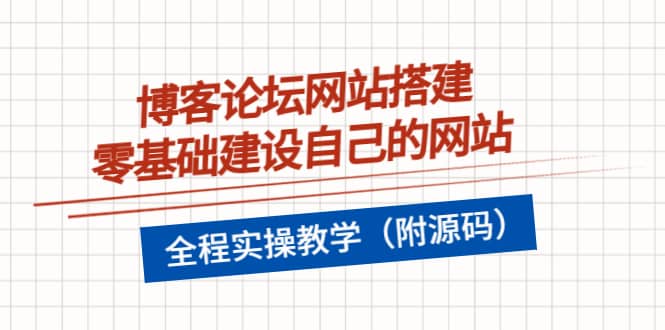 博客论坛网站搭建，零基础建设自己的网站，全程实操教学（附源码）-云阁资源网