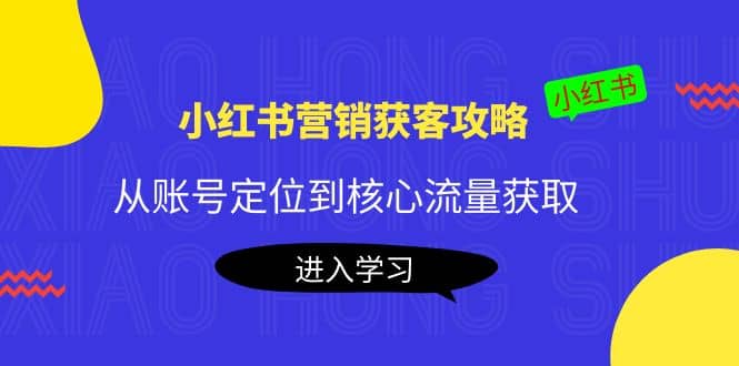 小红书营销获客攻略：从账号定位到核心流量获取，爆款笔记打造-云阁资源网