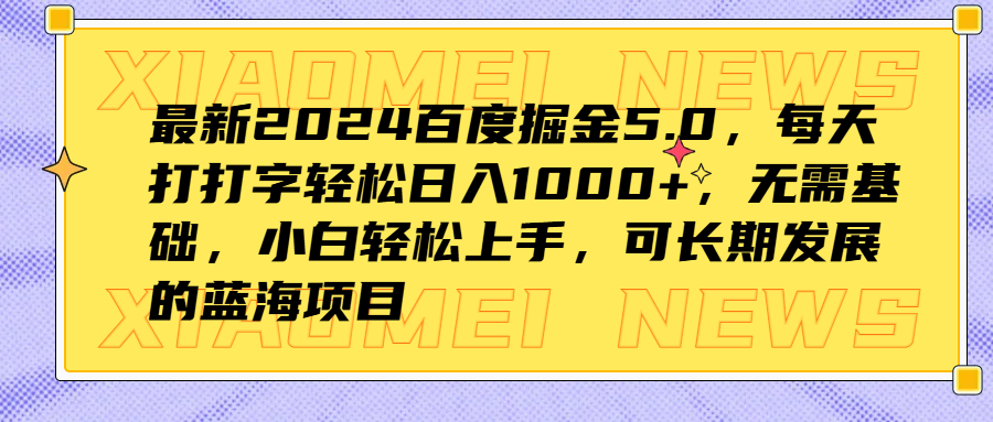 最新2024百度掘金5.0，每天打打字轻松日入1000+，无需基础，小白轻松上手，可长期发展的蓝海项目-云阁资源网