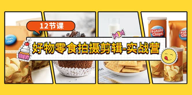 《好物零食拍摄剪辑-实战营》拍摄+剪辑+软件使用全流程（12节课）-云阁资源网