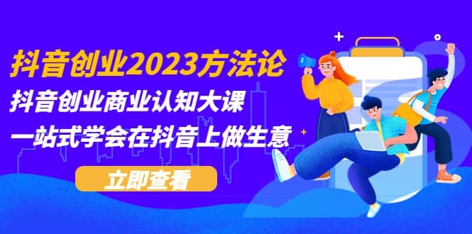 抖音创业2023方法论：抖音创业商业认知大课，一站式学会在抖音上做生意-云阁资源网