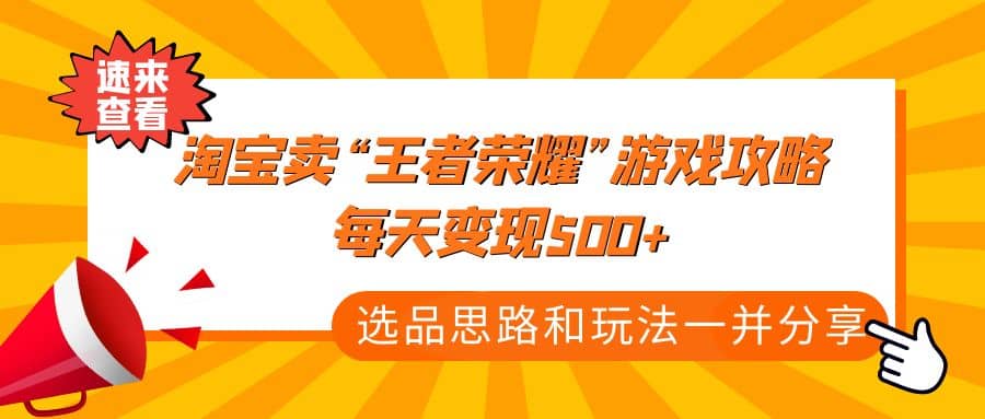 某付款文章《淘宝卖“王者荣耀”游戏攻略，每天变现500+，选品思路+玩法》-云阁资源网