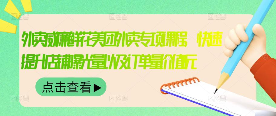 外卖威廉鲜花美团外卖专项课程，快速提升店铺曝光量以及订单量价值2680元-云阁资源网