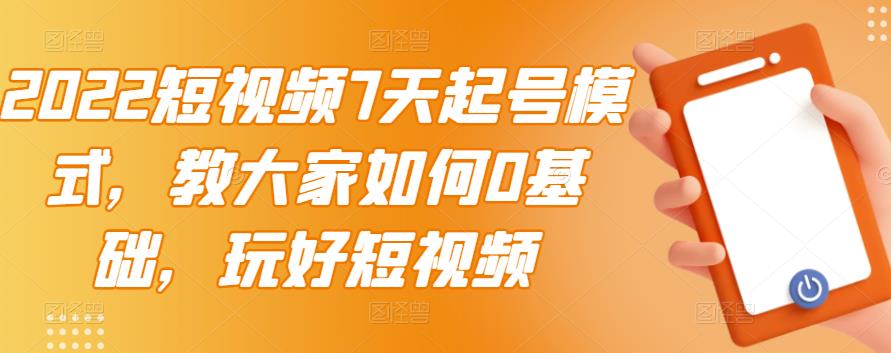 2022短视频7天起号模式，教大家如何0基础，玩好短视频-云阁资源网