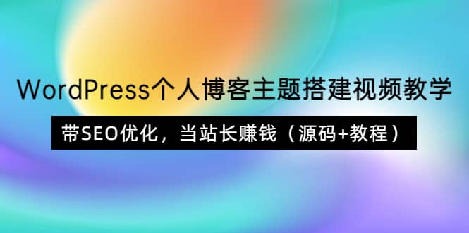 WordPress个人博客主题搭建视频教学，带SEO优化，当站长赚钱（源码+教程）-云阁资源网
