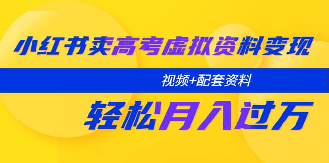 小红书卖高考虚拟资料变现分享课：轻松月入过万（视频+配套资料）-云阁资源网