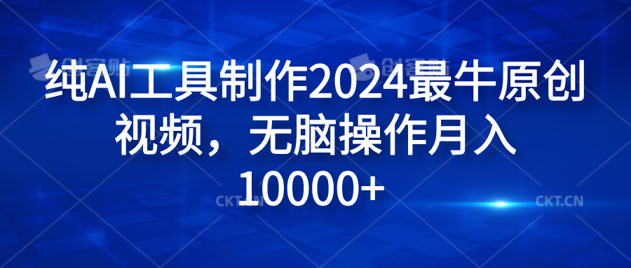 纯AI工具制作2024最牛原创视频，无脑操作月入10000+-云阁资源网