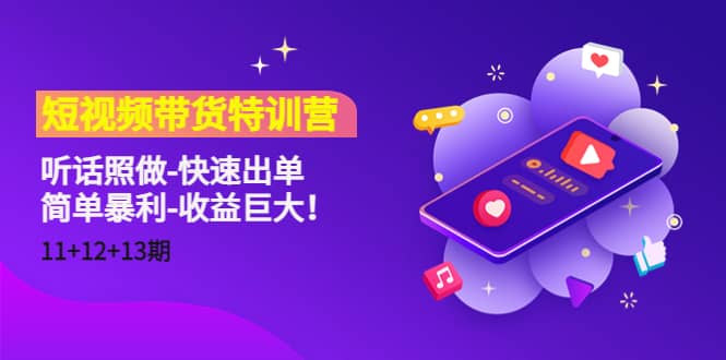 短视频带货特训营（11+12+13期）听话照做-快速出单-云阁资源网