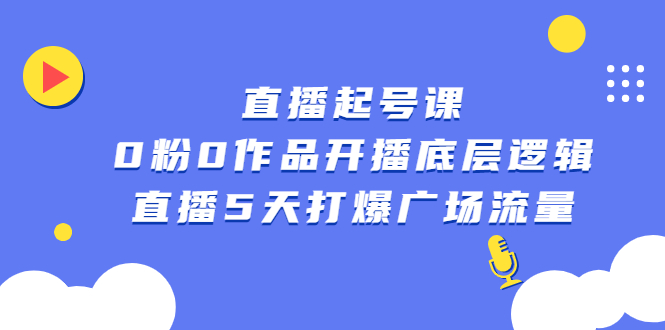 直播起号课，0粉0作品开播底层逻辑，直播5天打爆广场流量-云阁资源网