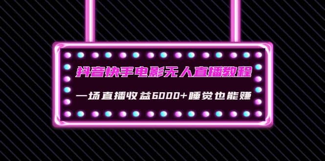 抖音快手电影无人直播教程：一场直播收益6000+睡觉也能赚(教程+软件+素材)-云阁资源网