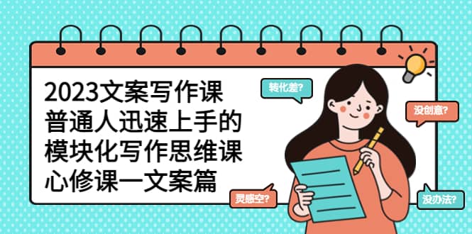 2023文案写作课，普通人迅速上手的，模块化写作思维课（心修课一文案篇）-云阁资源网