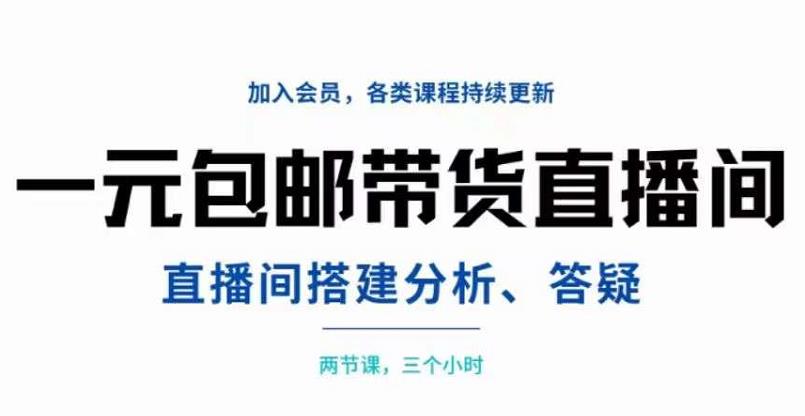 一元包邮带货直播间搭建，两节课三小时，搭建、分析、答疑-云阁资源网