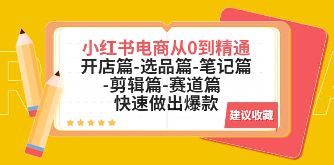 小红书电商从0到精通：开店篇-选品篇-笔记篇-剪辑篇-赛道篇 快速做出爆款-云阁资源网