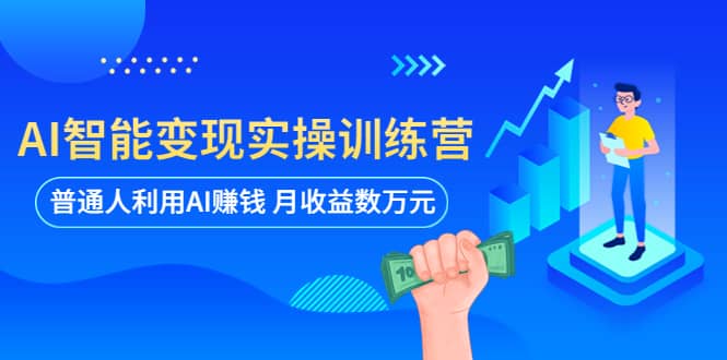 AI智能变现实操训练营：普通人利用AI赚钱 月收益数万元（全套课程+文档）-云阁资源网