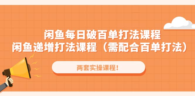 闲鱼每日破百单打法实操课程+闲鱼递增打法课程（需配合百单打法）-云阁资源网