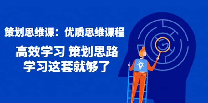 策划思维课：优质思维课程 高效学习 策划思路 学习这套就够了-云阁资源网