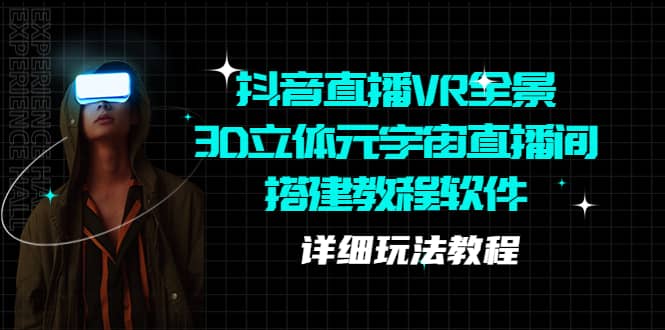 抖音直播VR全景3D立体元宇宙直播间搭建教程软件【详细玩法教程】-云阁资源网