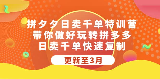 拼夕夕日卖千单特训营，带你做好玩转拼多多，日卖千单快速复制 (更新至3月)-云阁资源网