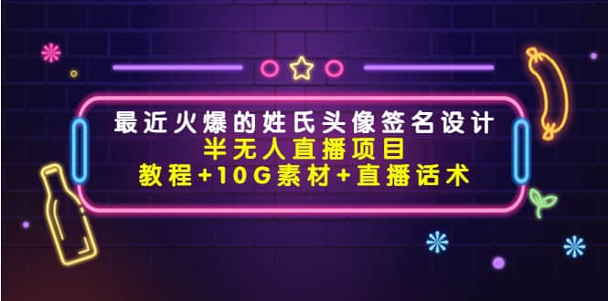 最近火爆的姓氏头像签名设计半无人直播项目（教程+10G素材+直播话术）-云阁资源网