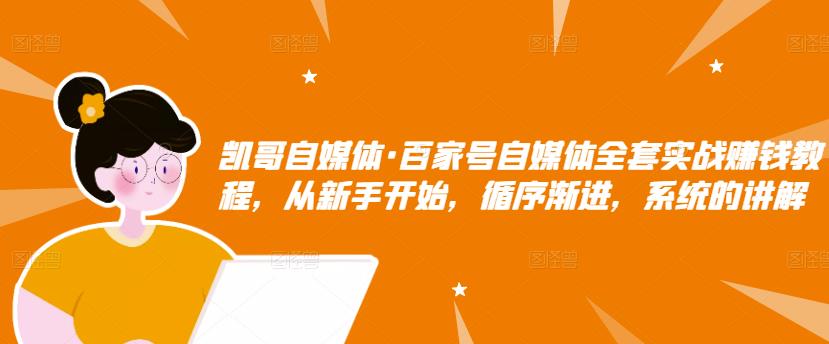 百家号自媒体全套实战赚钱教程，从新手开始，循序渐进，系统的讲解-云阁资源网