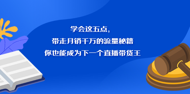 学会这五点，带走月销千万的流量秘籍，你也能成为下一个直播带货王-云阁资源网